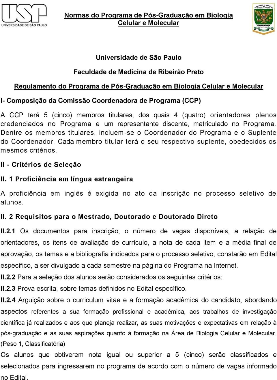 Dentre os membros titulares, incluem-se o Coordenador do Programa e o Suplente do Coordenador. Cada membro titular terá o seu respectivo suplente, obedecidos os mesmos critérios.