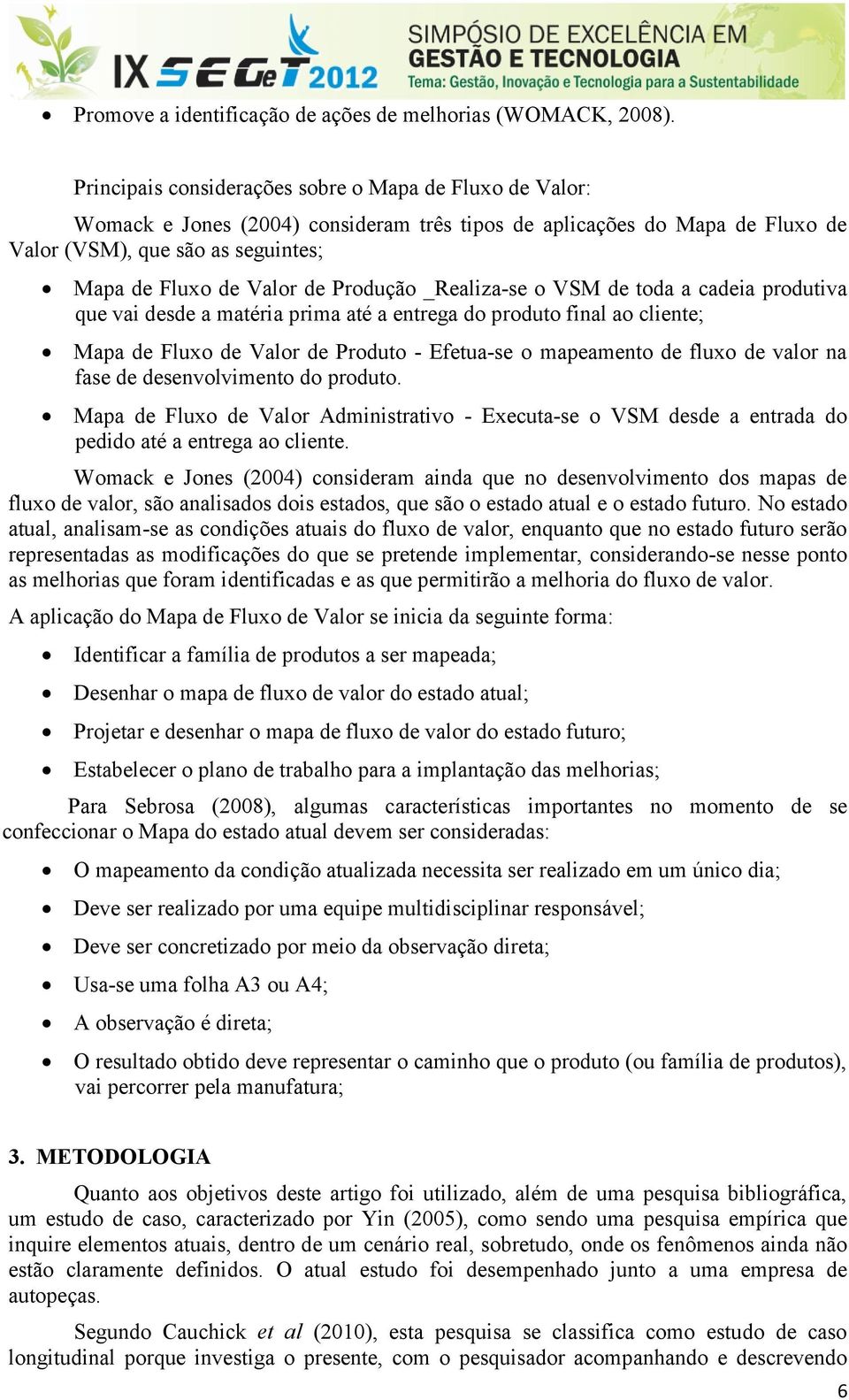 Produção _Realiza-se o VSM de toda a cadeia produtiva que vai desde a matéria prima até a entrega do produto final ao cliente; Mapa de Fluxo de Valor de Produto - Efetua-se o mapeamento de fluxo de