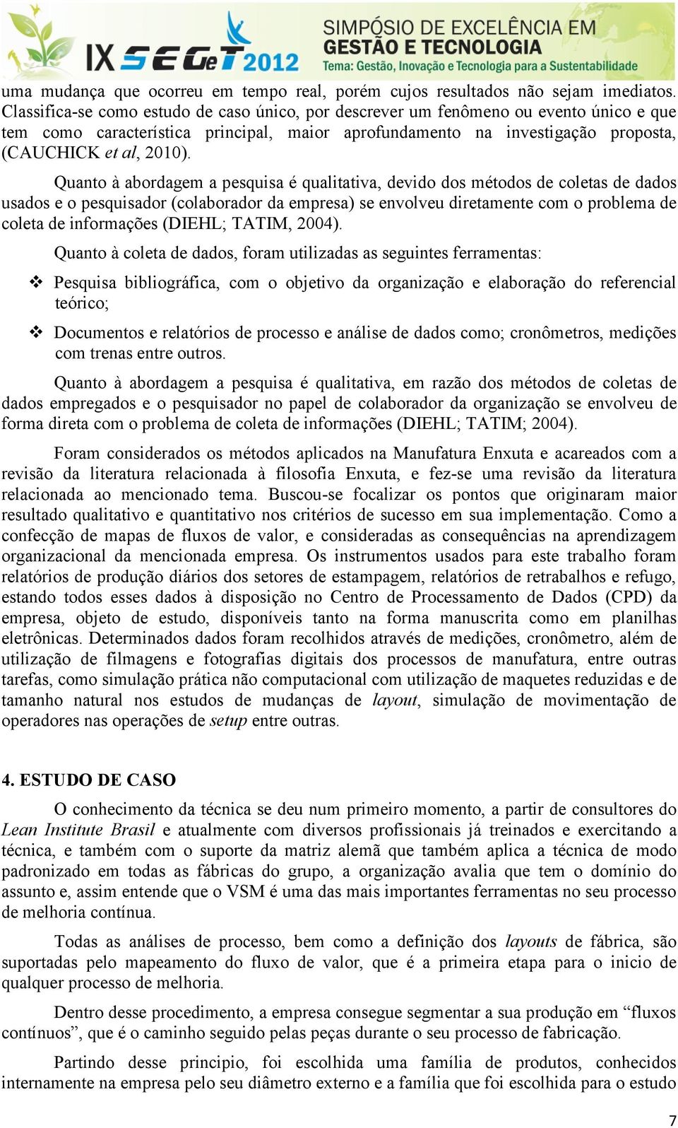 Quanto à abordagem a pesquisa é qualitativa, devido dos métodos de coletas de dados usados e o pesquisador (colaborador da empresa) se envolveu diretamente com o problema de coleta de informações