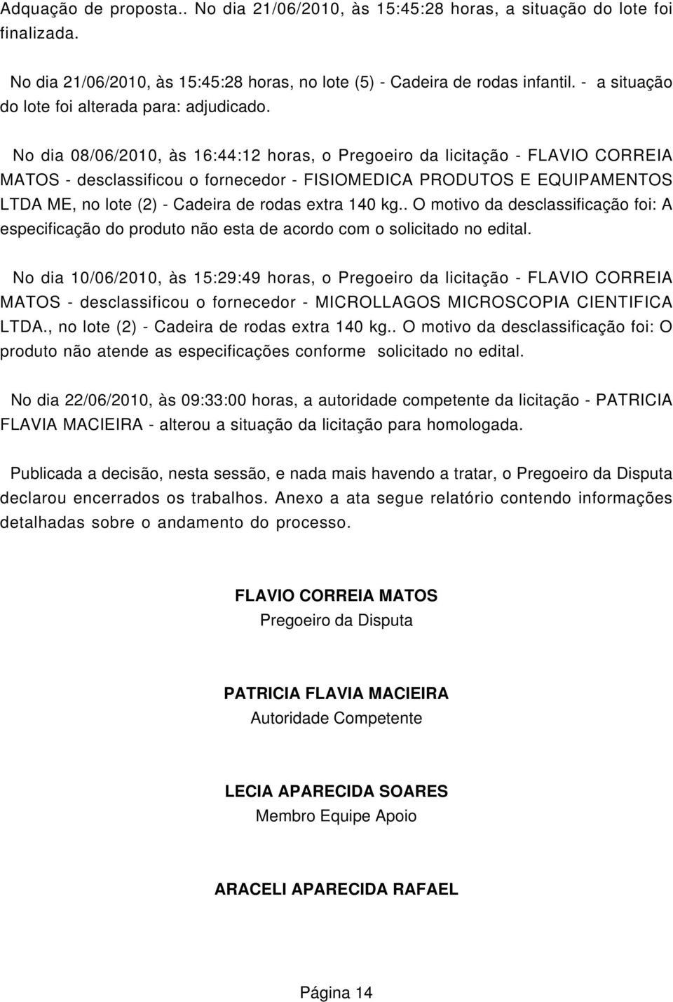 No dia 08/06/2010, às 16:44:12 horas, o Pregoeiro da licitação - FLAVIO CORREIA MATOS - desclassificou o fornecedor - FISIOMEDICA PRODUTOS E EQUIPAMENTOS, no lote (2) - Cadeira de rodas extra 140 kg.