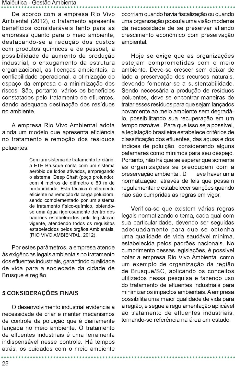 empresa e a minimização dos riscos. São, portanto, vários os benefícios constatados pelo tratamento de efluentes, dando adequada destinação dos resíduos no ambiente.