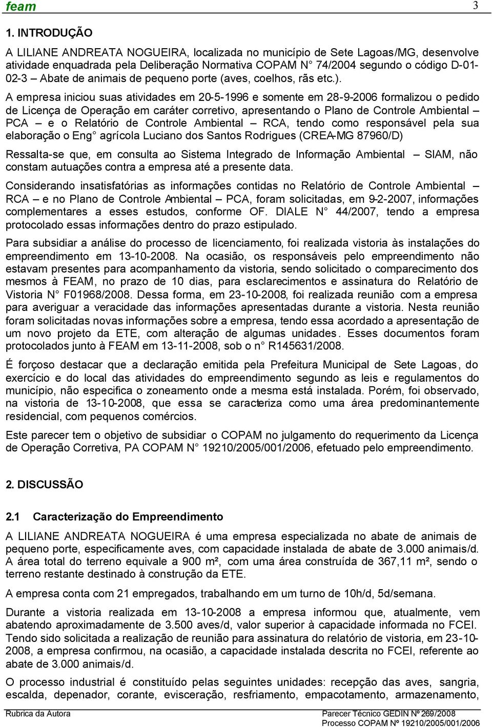 A empresa iniciou suas atividades em 20-5-1996 e somente em 28-9-2006 formalizou o pedido de Licença de Operação em caráter corretivo, apresentando o Plano de Controle Ambiental PCA e o Relatório de