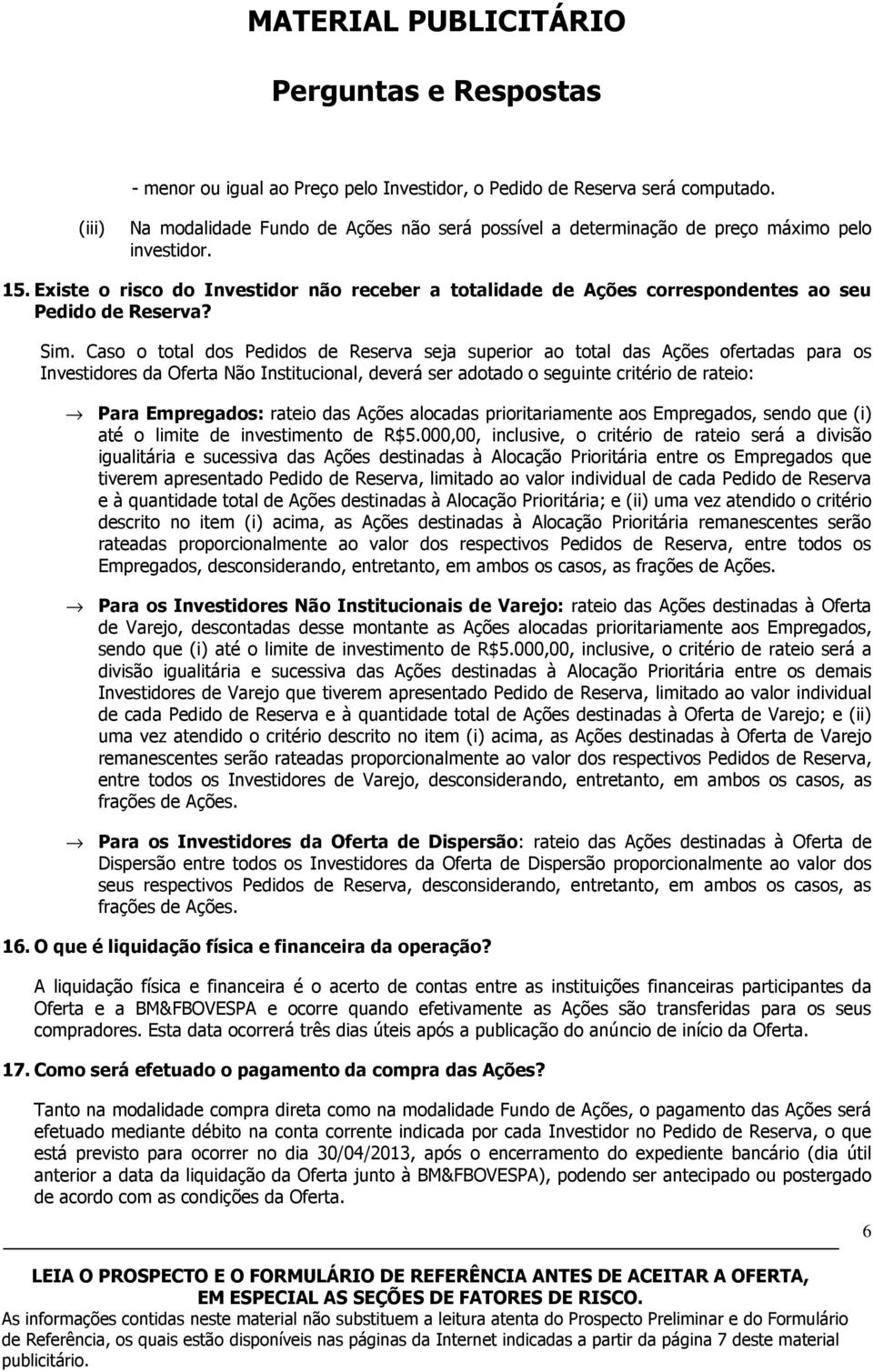 Caso o total dos Pedidos de Reserva seja superior ao total das Ações ofertadas para os Investidores da Oferta Não Institucional, deverá ser adotado o seguinte critério de rateio: Para Empregados: