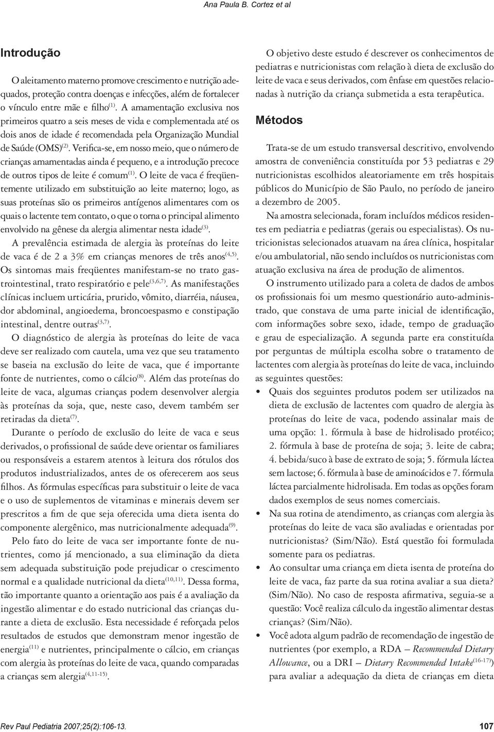 Verifica-se, em nosso meio, que o número de crianças amamentadas ainda é pequeno, e a introdução precoce de outros tipos de leite é comum (1).