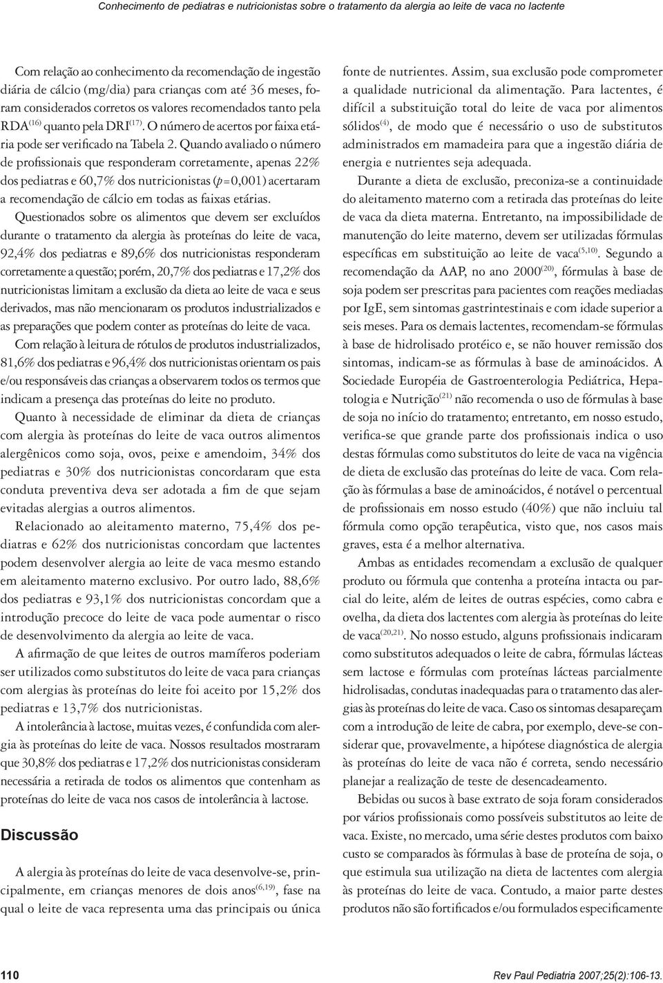 Quando avaliado o número de profissionais que responderam corretamente, apenas 22% dos pediatras e 60,7% dos nutricionistas (p=0,001) acertaram a recomendação de cálcio em todas as faixas etárias.