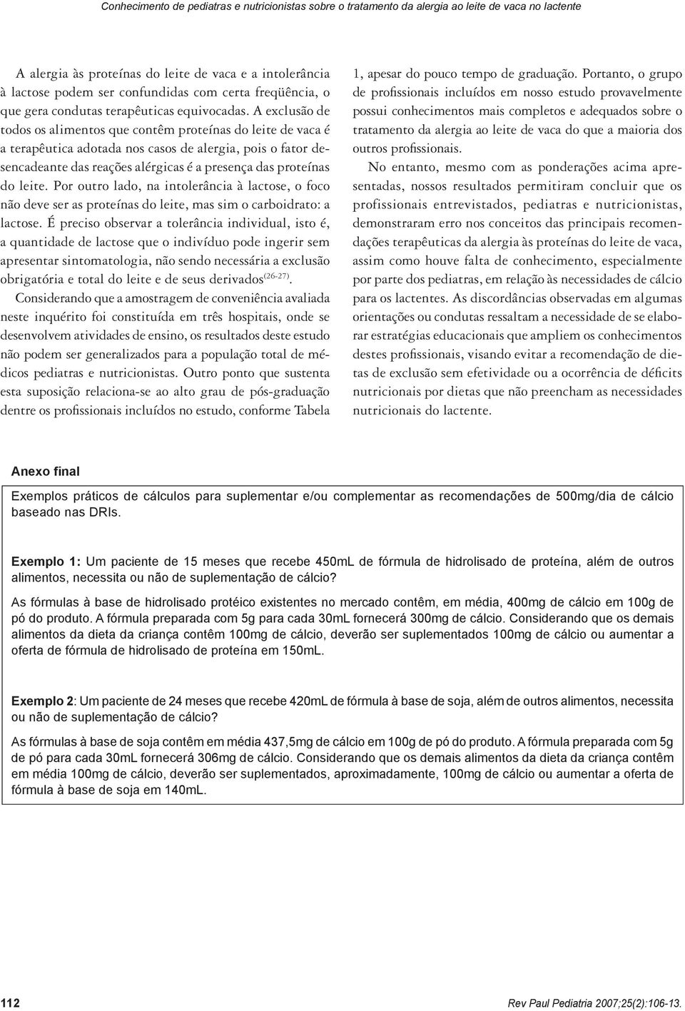 A exclusão de todos os alimentos que contêm proteínas do leite de vaca é a terapêutica adotada nos casos de alergia, pois o fator desencadeante das reações alérgicas é a presença das proteínas do