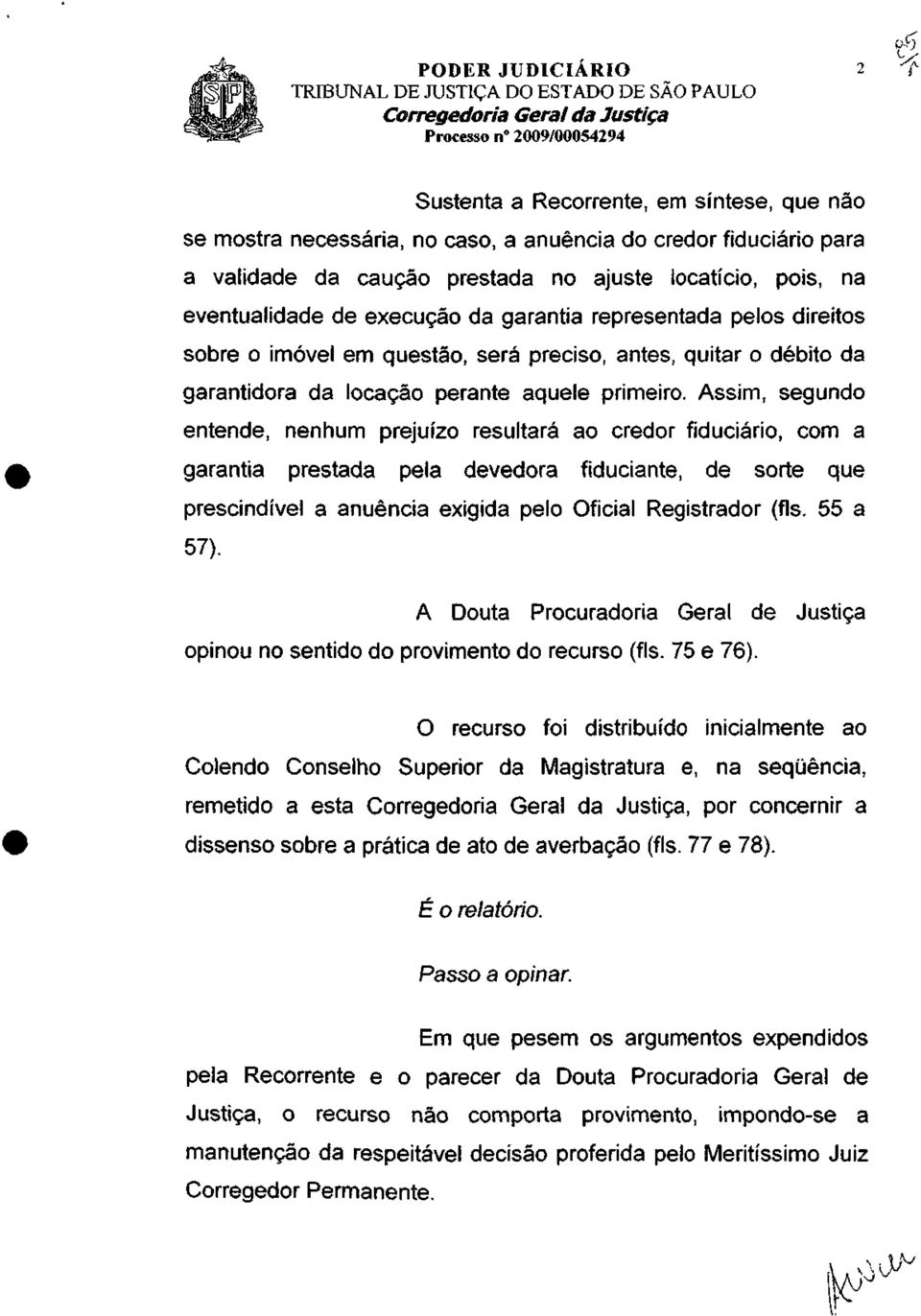 Assim, segundo entende, nenhum prejuízo resultará ao credor fiduciário, com a garantia prestada pela devedora fiduciante, de sorte que prescindível a anuência exigida pelo Oficial Registrador (fls.