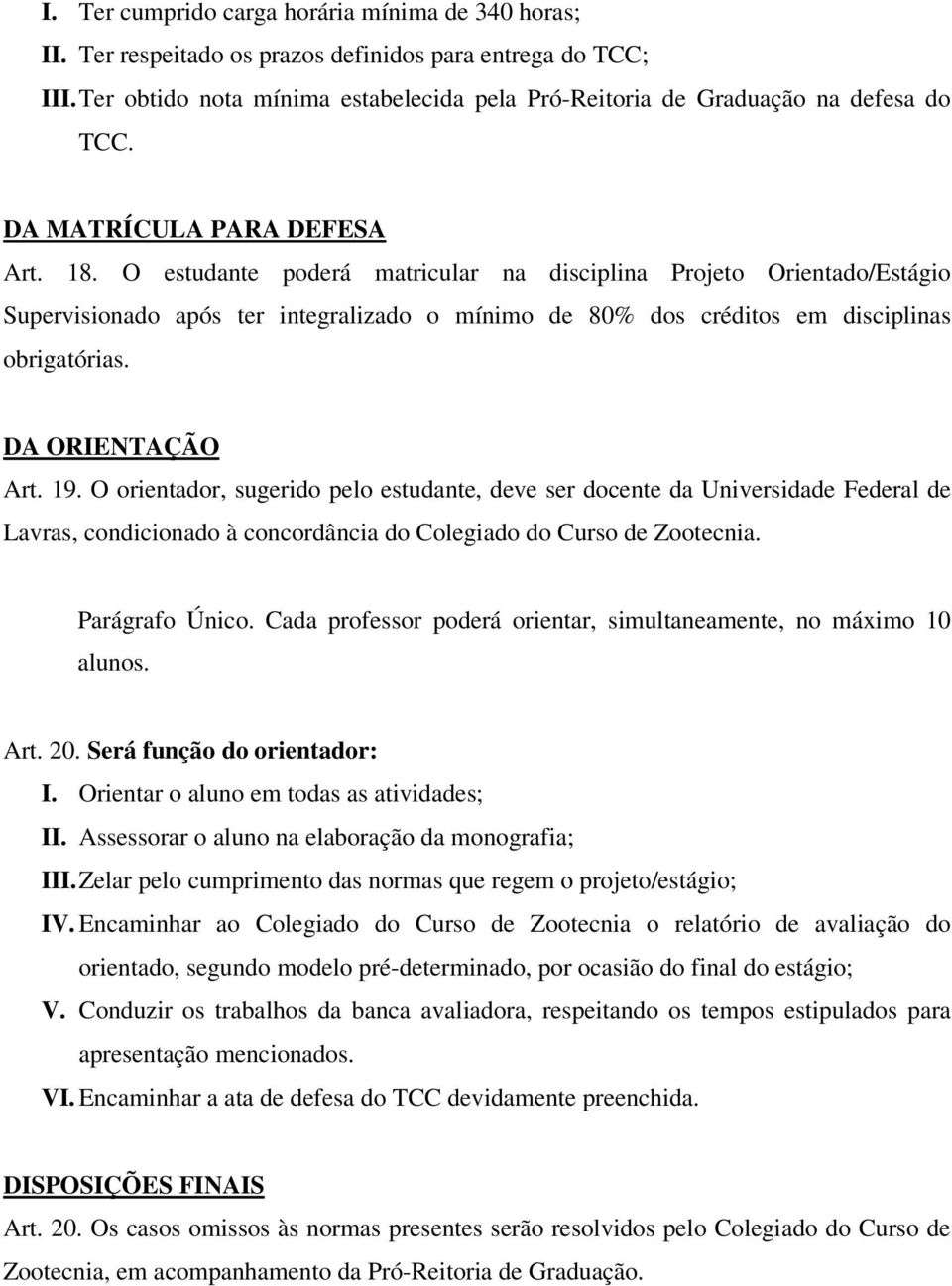 DA ORIENTAÇÃO Art. 19. O orientador, sugerido pelo estudante, deve ser docente da Universidade Federal de Lavras, condicionado à concordância do Colegiado do Curso de Zootecnia. Parágrafo Único.