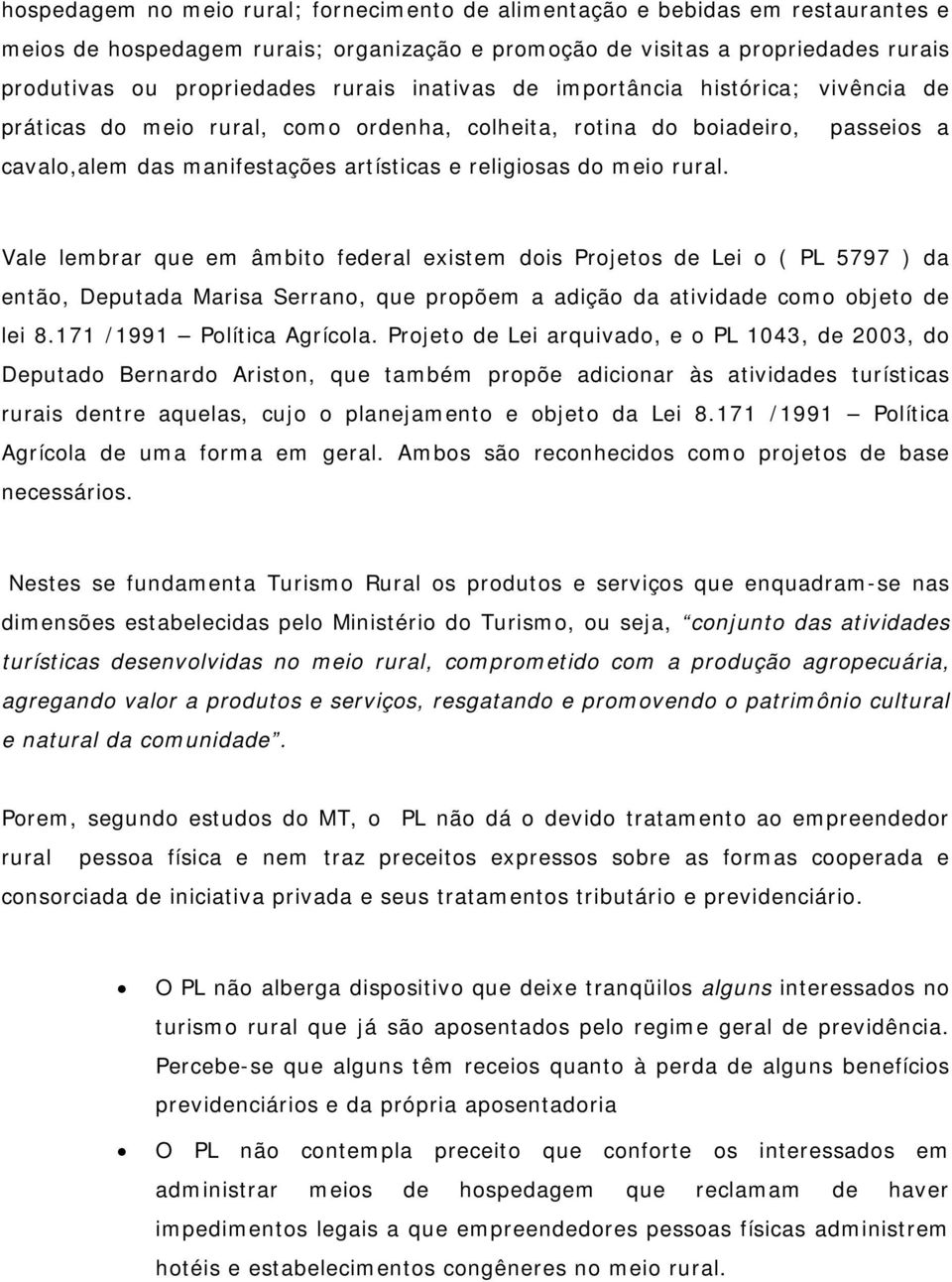 Vale lembrar que em âmbito federal existem dois Projetos de Lei o ( PL 5797 ) da então, Deputada Marisa Serrano, que propõem a adição da atividade como objeto de lei 8.171 /1991 Política Agrícola.