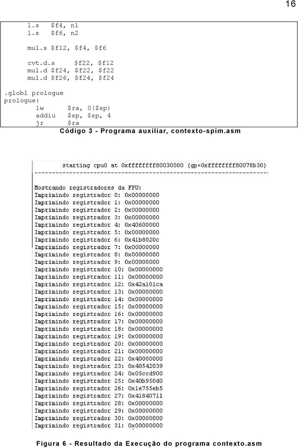 globl prologue prologue: lw $ra, 0($sp) addiu $sp, $sp, 4 jr $ra Código