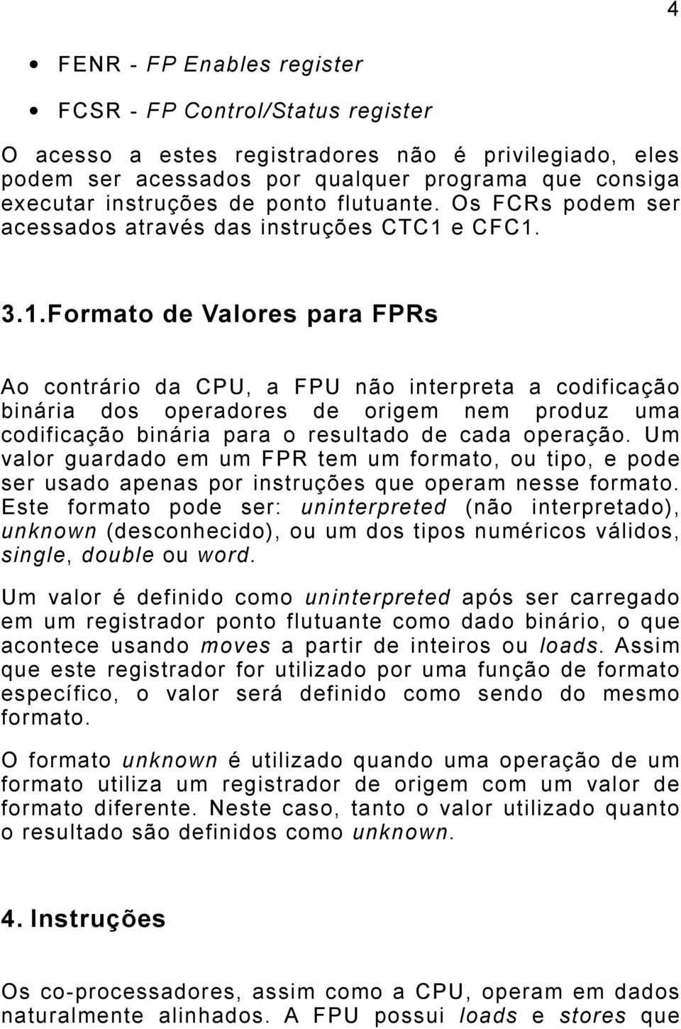e CFC1. 3.1.Formato de Valores para FPRs Ao contrário da CPU, a FPU não interpreta a codificação binária dos operadores de origem nem produz uma codificação binária para o resultado de cada operação.