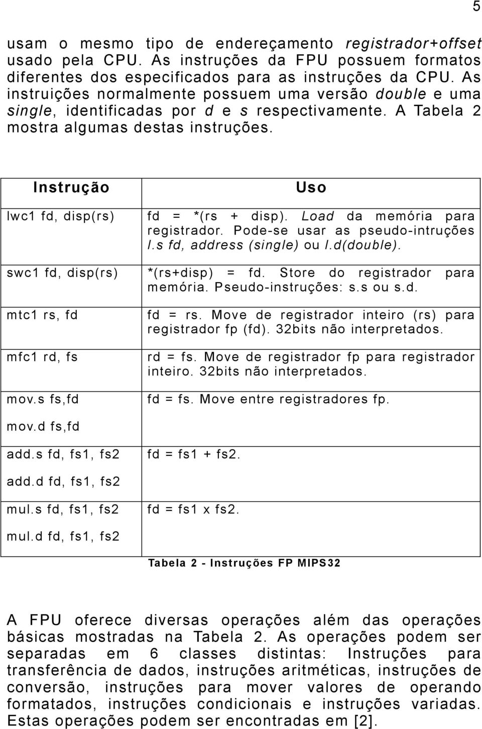 5 Instrução lwc1 fd, disp(rs) swc1 fd, disp(rs) mtc1 rs, fd mfc1 rd, fs mov.s fs,fd Uso fd = *(rs + disp). Load da memória para registrador. Pode-se usar as pseudo-intruções l.