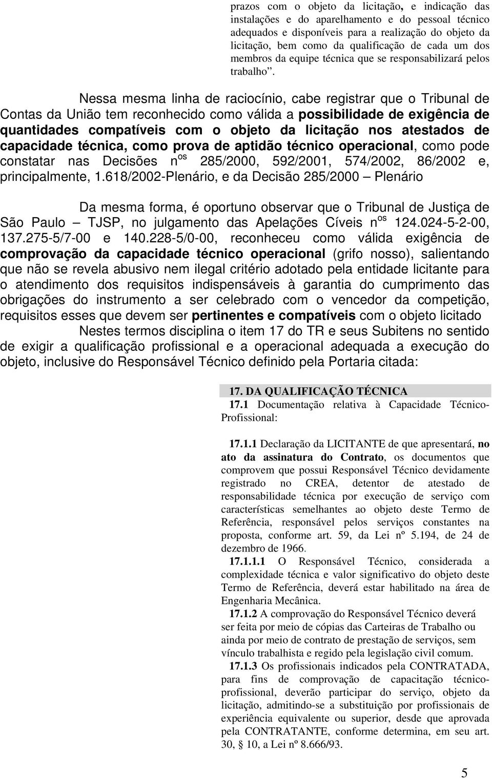 Nessa mesma linha de raciocínio, cabe registrar que o Tribunal de Contas da União tem reconhecido como válida a possibilidade de exigência de quantidades compatíveis com o objeto da licitação nos