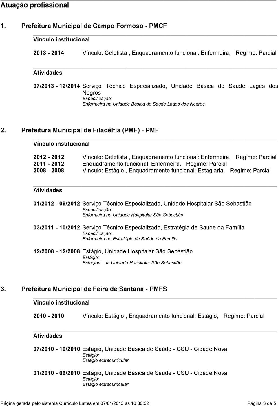 Enfermeira, Regime: Parcial 2011-2012 Enquadramento funcional: Enfermeira, Regime: Parcial 2008-2008 Vínculo: Estágio, Enquadramento funcional: Estagiaria, Regime: Parcial 01/2012-09/2012 Serviço