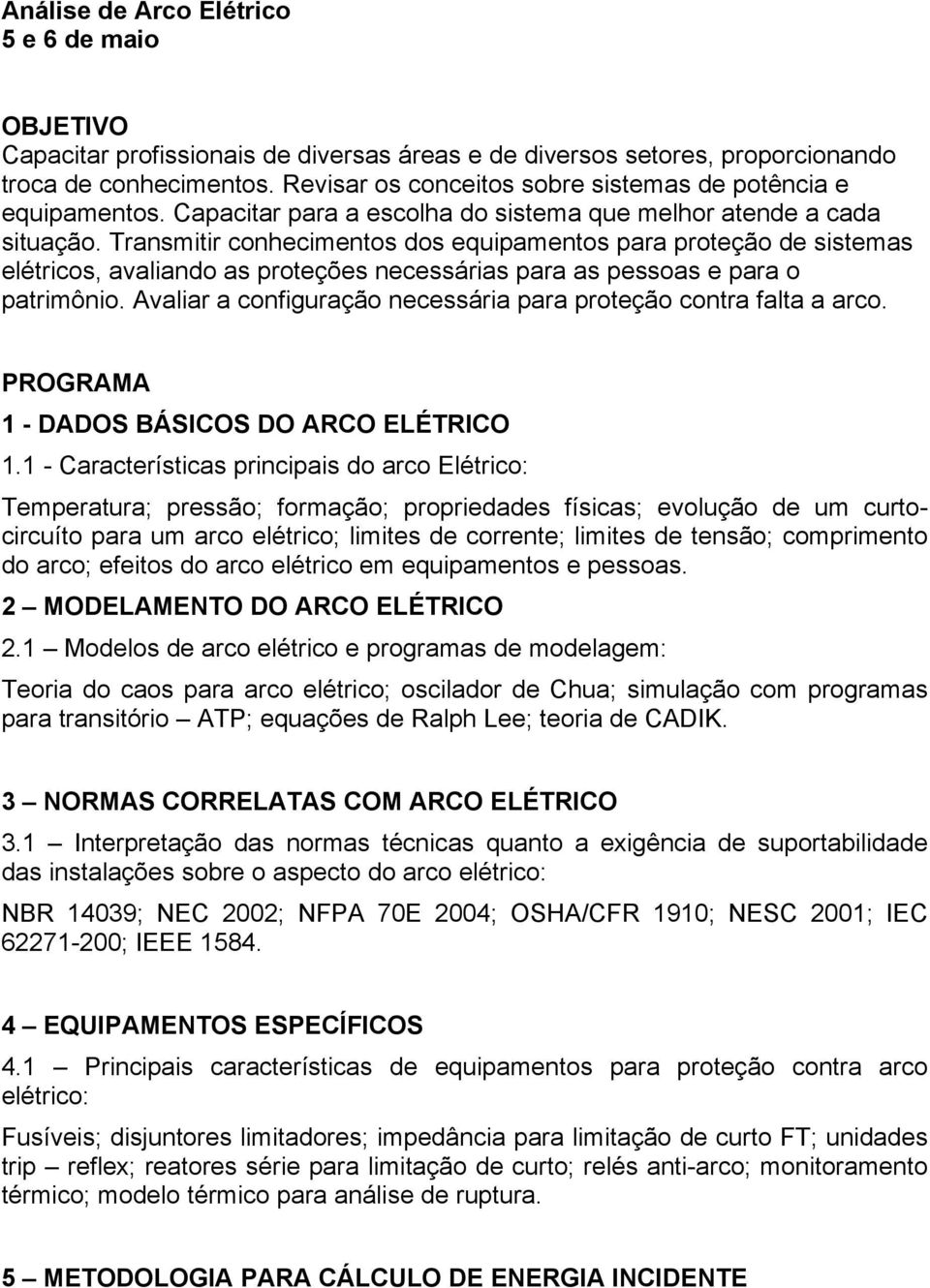 Transmitir conhecimentos dos equipamentos para proteção de sistemas elétricos, avaliando as proteções necessárias para as pessoas e para o patrimônio.