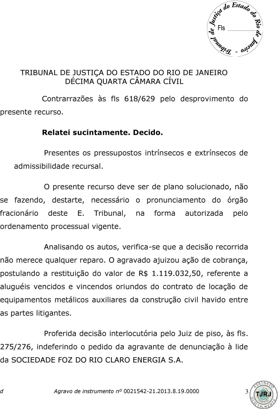 Analisando os autos, verifica-se que a decisão recorrida não merece qualquer reparo. O agravado ajuizou ação de cobrança, postulando a restituição do valor de R$ 1.119.