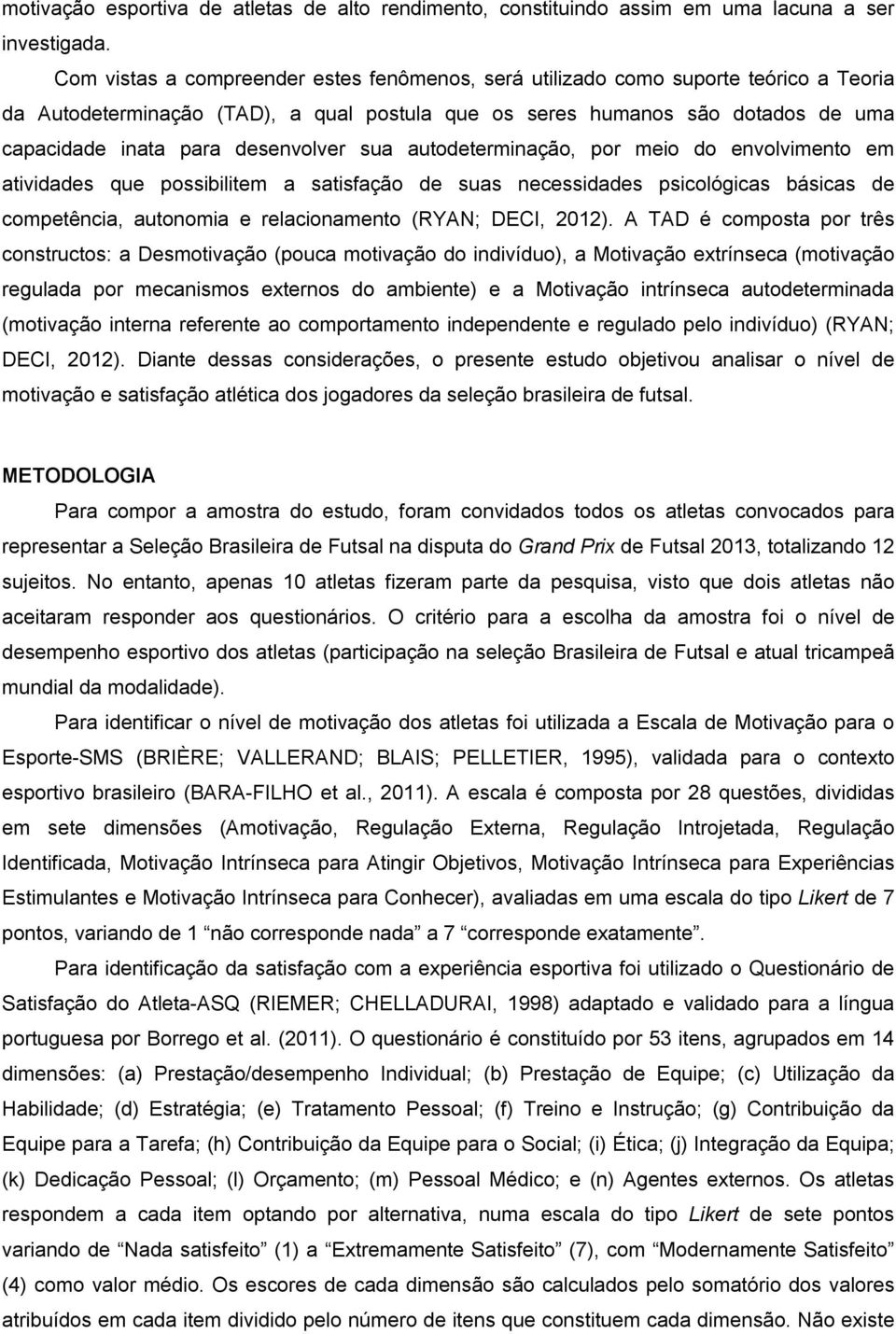 desenvolver sua autodeterminação, por meio do envolvimento em atividades que possibilitem a satisfação de suas necessidades psicológicas básicas de competência, autonomia e relacionamento (RYAN;