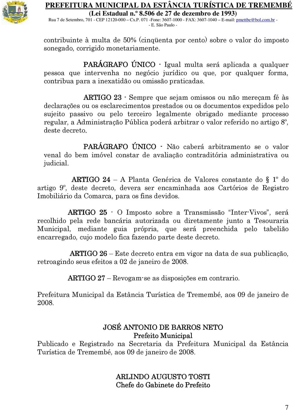 ARTIGO 23 - Sempre que sejam omissos ou não mereçam fé às declarações ou os esclarecimentos prestados ou os documentos expedidos pelo sujeito passivo ou pelo terceiro legalmente obrigado mediante