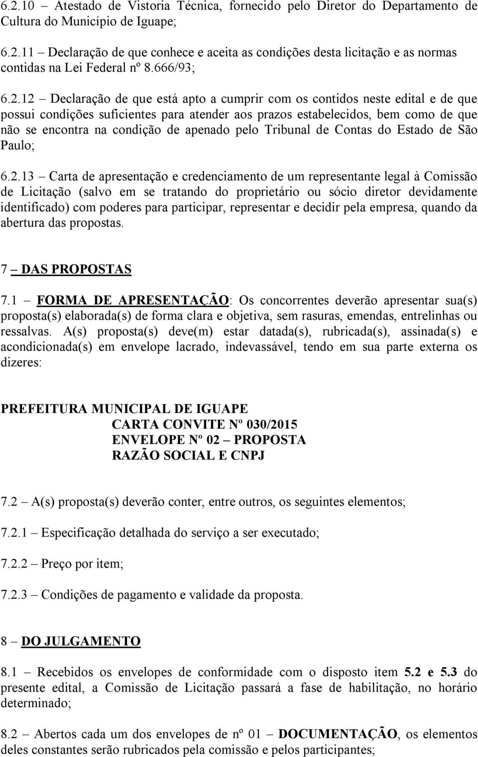 12 Declaração de que está apto a cumprir com os contidos neste edital e de que possui condições suficientes para atender aos prazos estabelecidos, bem como de que não se encontra na condição de