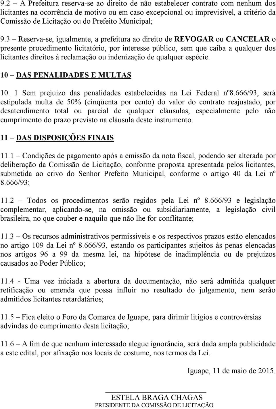 3 Reserva-se, igualmente, a prefeitura ao direito de REVOGAR ou CANCELAR o presente procedimento licitatório, por interesse público, sem que caiba a qualquer dos licitantes direitos à reclamação ou