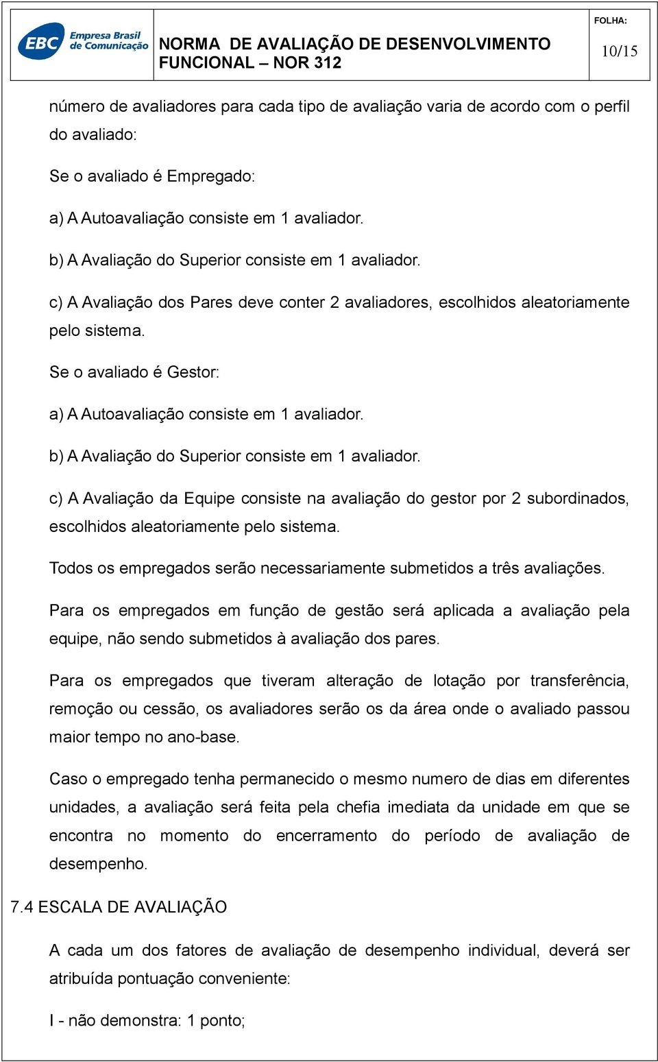 Se o avaliado é Gestor: a) A Autoavaliação consiste em 1 avaliador. b) A Avaliação do Superior consiste em 1 avaliador.