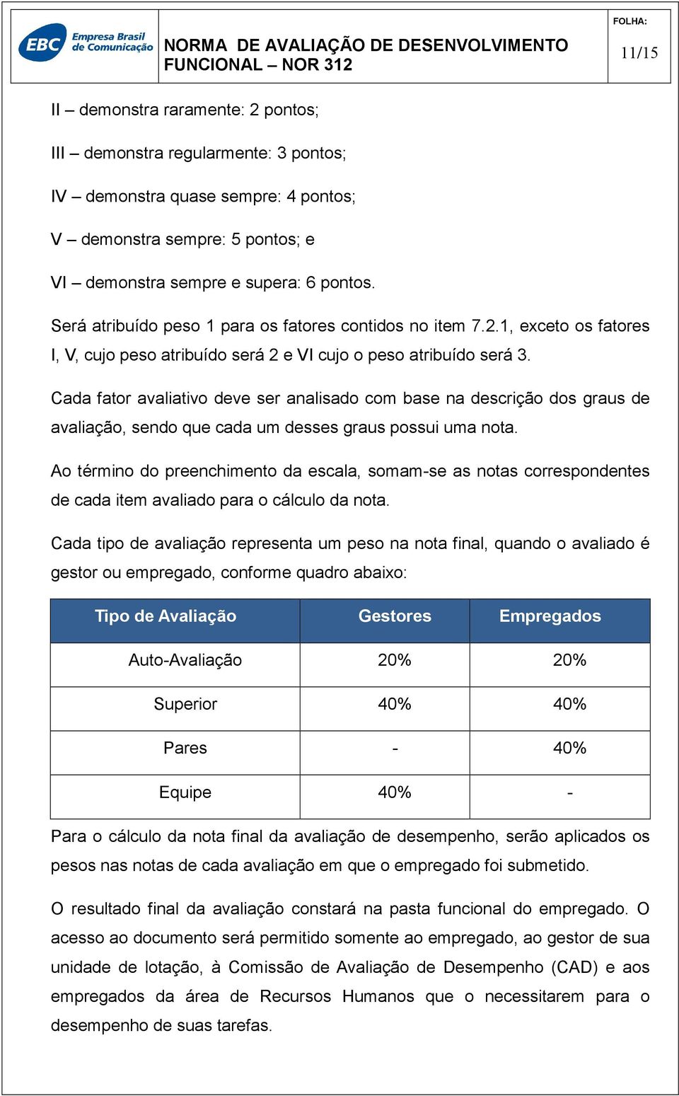 Cada fator avaliativo deve ser analisado com base na descrição dos graus de avaliação, sendo que cada um desses graus possui uma nota.