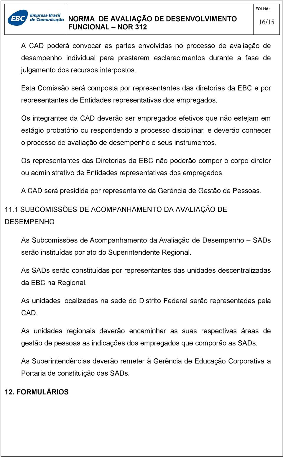 Os integrantes da CAD deverão ser empregados efetivos que não estejam em estágio probatório ou respondendo a processo disciplinar, e deverão conhecer o processo de avaliação de desempenho e seus