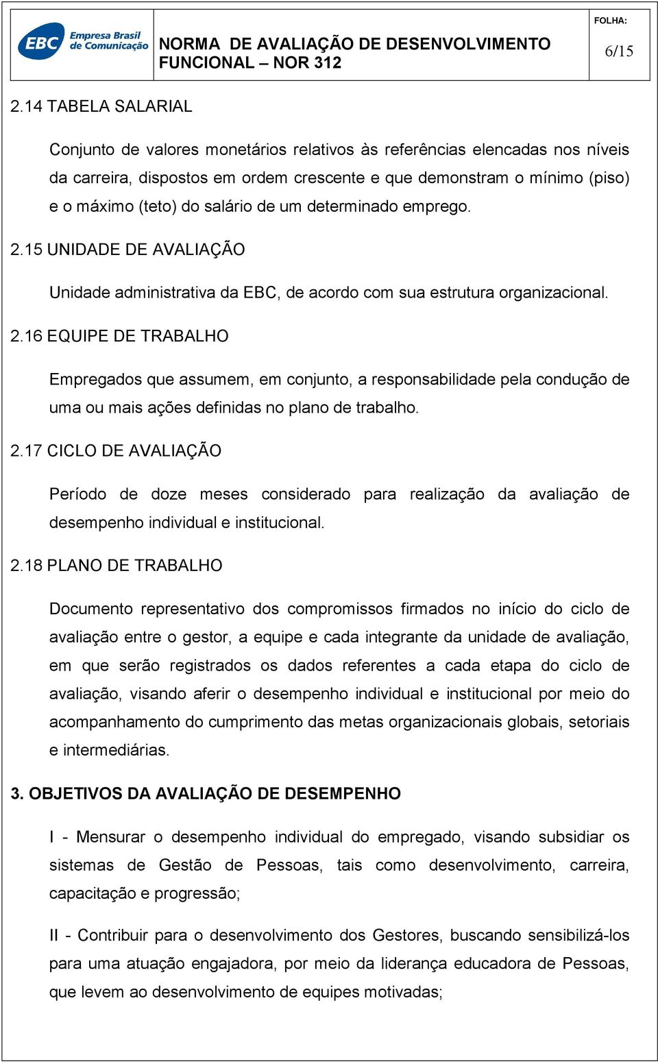 de um determinado emprego. 2.15 UNIDADE DE AVALIAÇÃO Unidade administrativa da EBC, de acordo com sua estrutura organizacional. 2.16 EQUIPE DE TRABALHO Empregados que assumem, em conjunto, a responsabilidade pela condução de uma ou mais ações definidas no plano de trabalho.