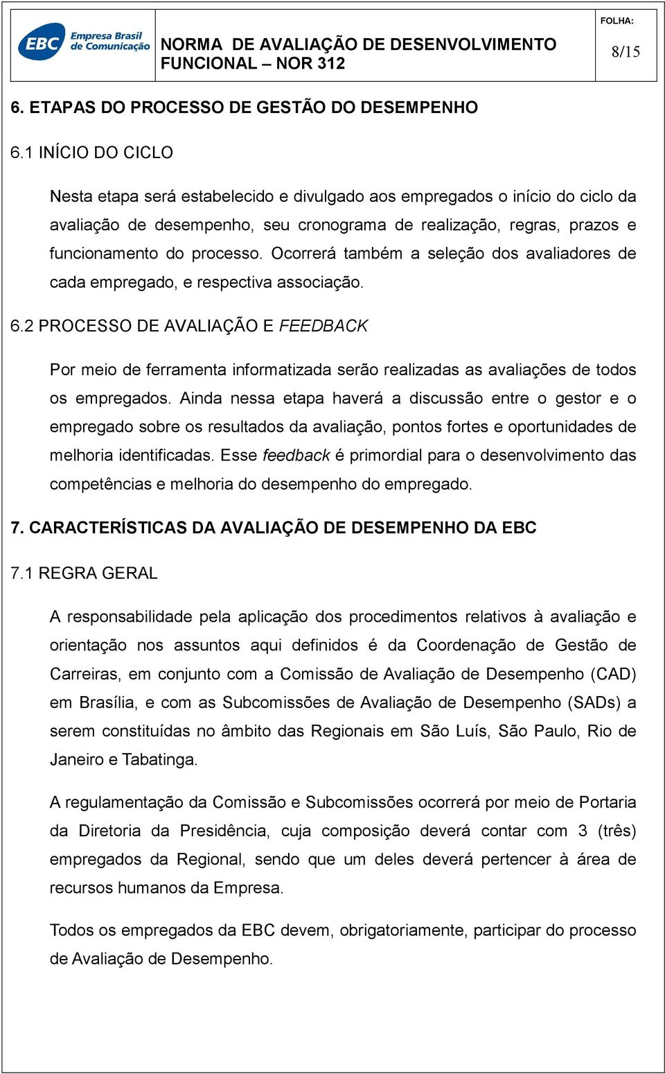 Ocorrerá também a seleção dos avaliadores de cada empregado, e respectiva associação. 6.