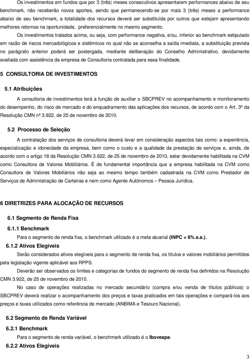 Os investimentos tratados acima, ou seja, com performance negativa, e/ou, inferior ao benchmark estipulado em razão de riscos mercadológicos e sistêmicos no qual não se aconselha a saída imediata, a