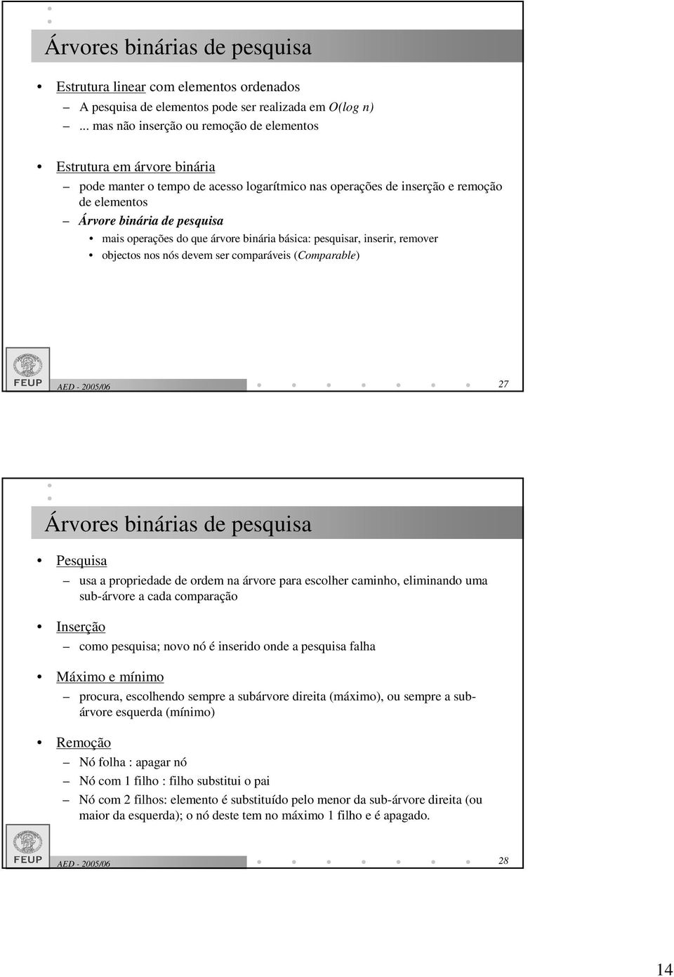 operações do que árvore binária básica: pesquisar, inserir, remover objectos nos nós devem ser comparáveis (Comparable) 27 Árvores binárias de pesquisa Pesquisa usa a propriedade de ordem na árvore