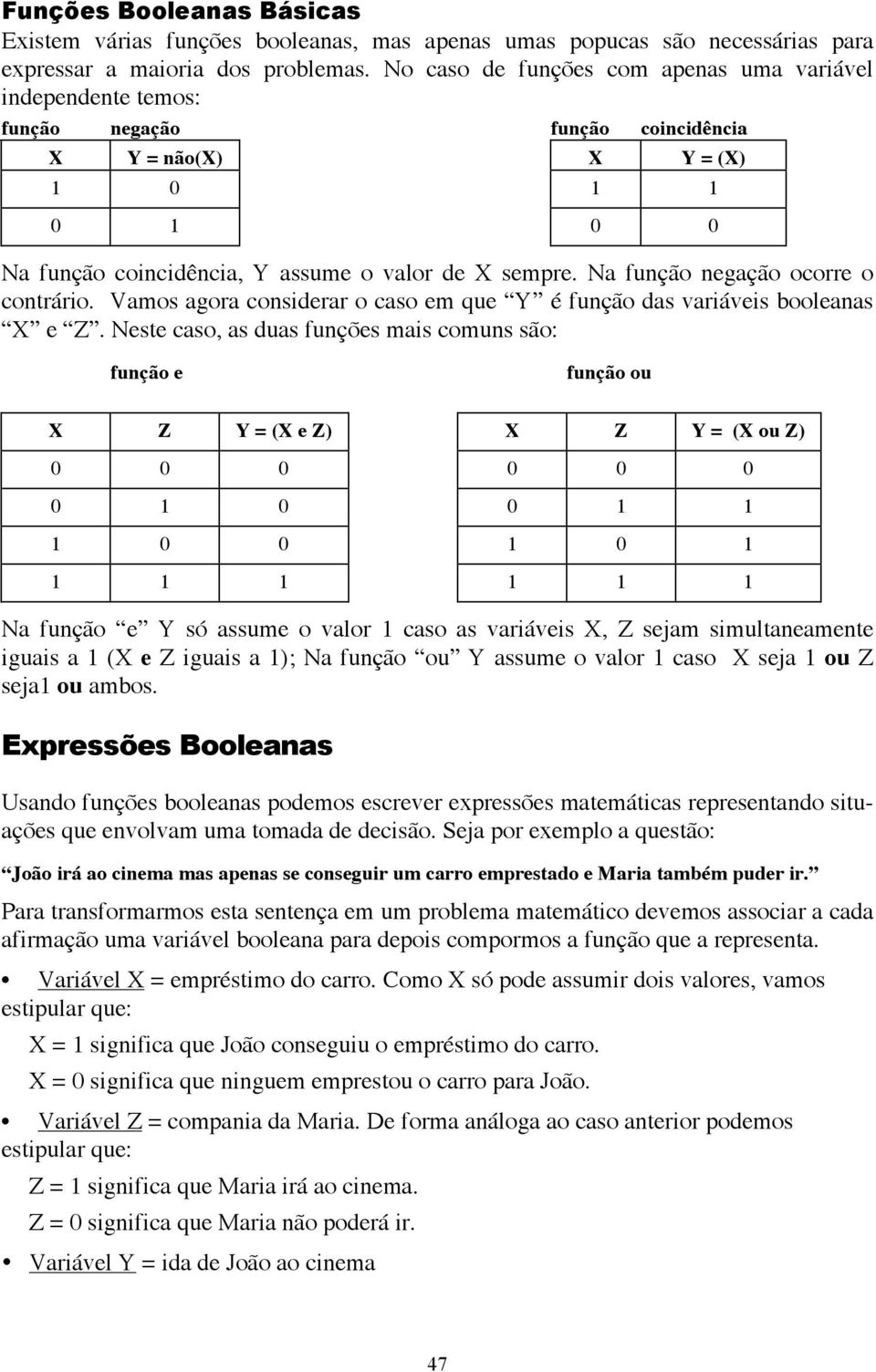 Na função negação ocorre o contrário. Vamos agora considerar o caso em que Y é função das variáveis booleanas X e Z.