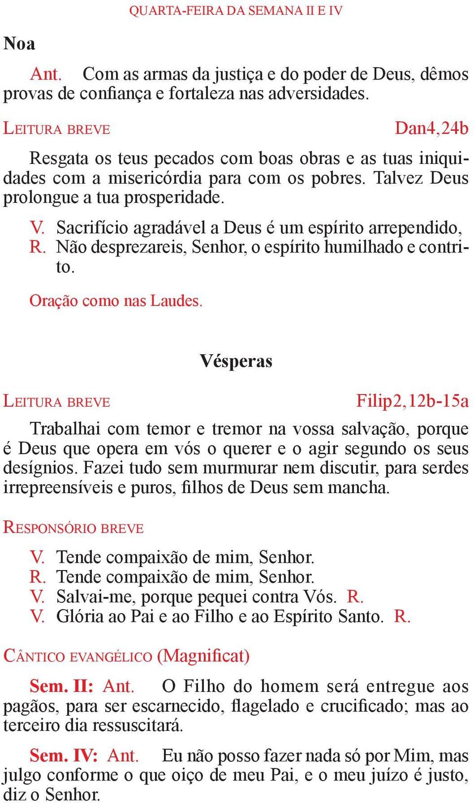 Sacrifício agradável a Deus é um espírito arrependido, R. Não desprezareis, Senhor, o espírito humilhado e contrito. Oração como nas Laudes.