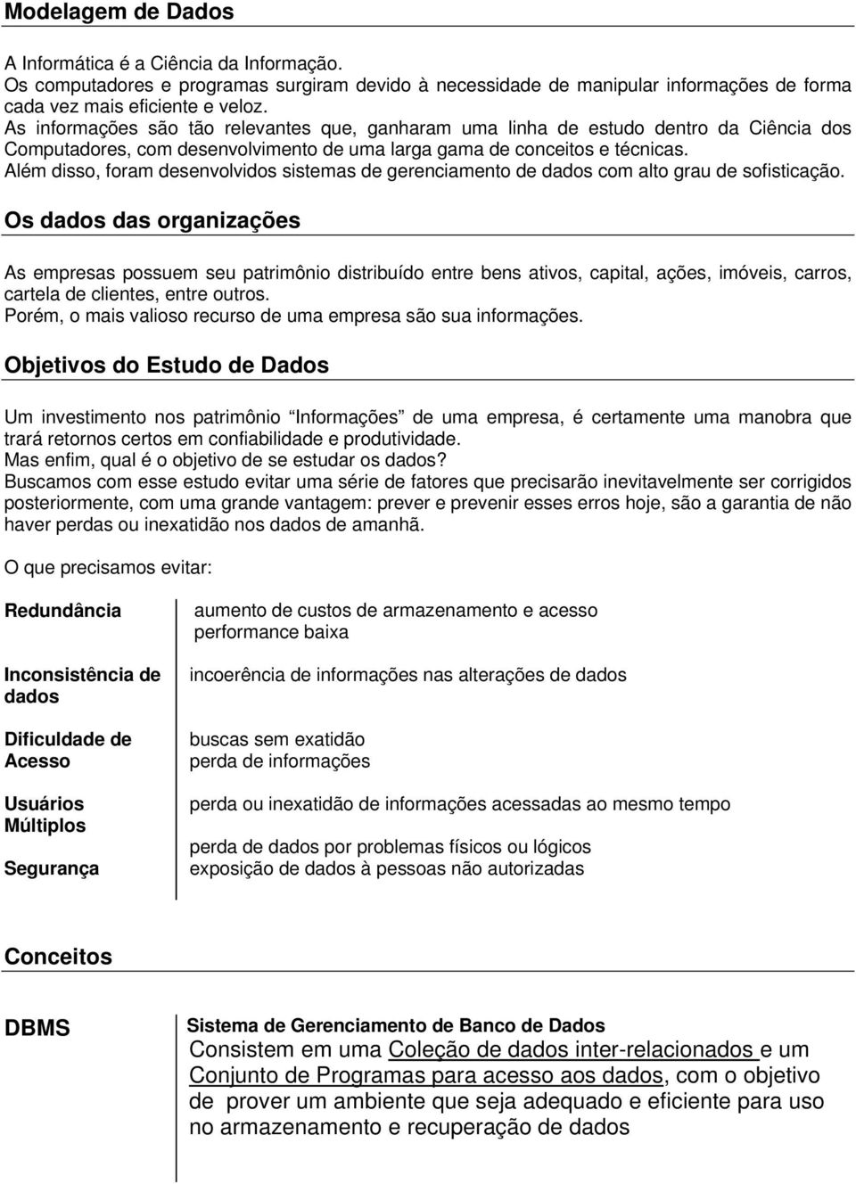 Além disso, foram desenvolvidos sistemas de gerenciamento de dados com alto grau de sofisticação.