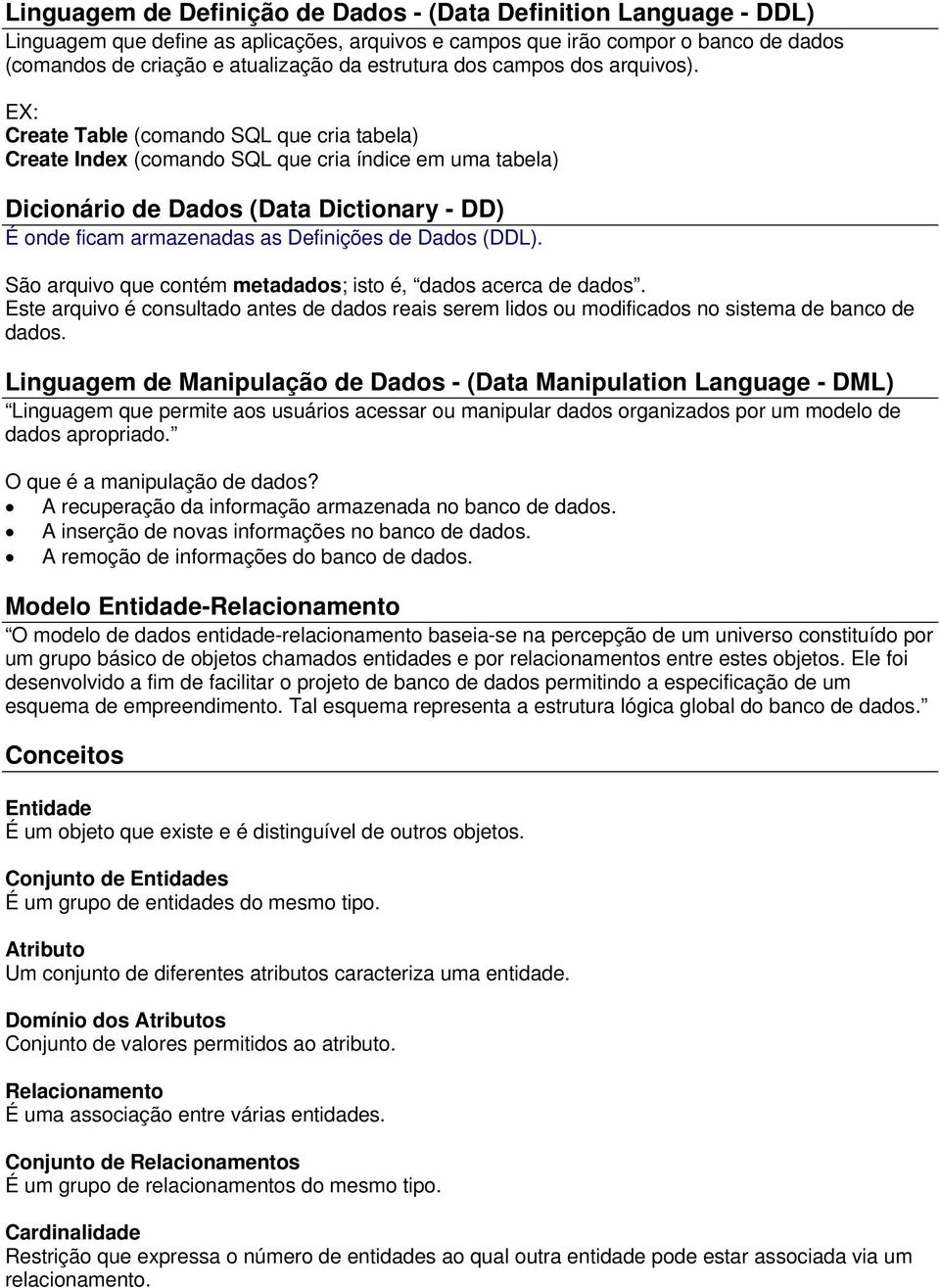 EX: Create Table (comando SQL que cria tabela) Create Index (comando SQL que cria índice em uma tabela) Dicionário de Dados (Data Dictionary - DD) É onde ficam armazenadas as Definições de Dados