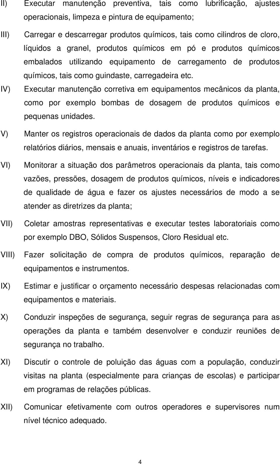 Executar manutenção corretiva em equipamentos mecânicos da planta, como por exemplo bombas de dosagem de produtos químicos e pequenas unidades.