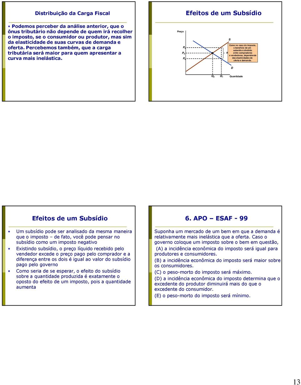 Preço P S P 0 P b S Como no caso do imposto, o benefício de um subsídio é dividido s entre compradores e vendedores, dependendo das elasticidades de oferta e demanda.