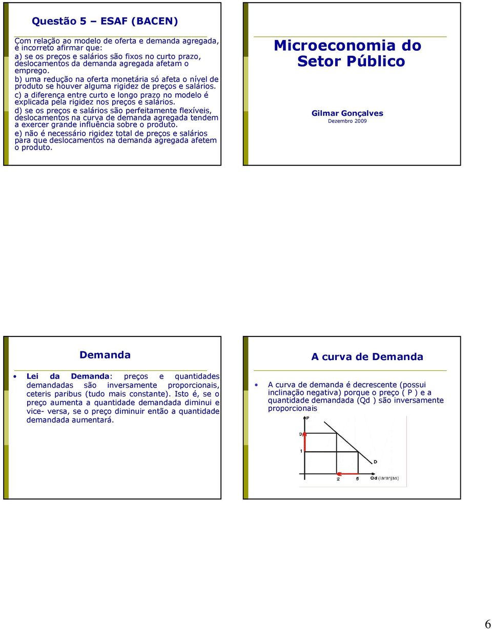 c) a diferença entre curto e longo prazo no modelo é explicada pela rigidez nos preços e salários.