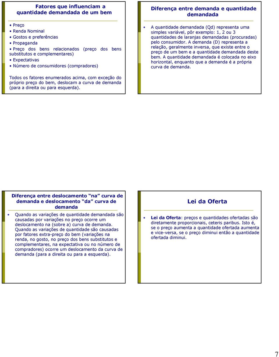 demandadas (procuradas) pelo consumidor. A demanda (D) representa a relação, geralmente inversa, que existe entre o preço de um bem e a quantidade demandada deste bem.