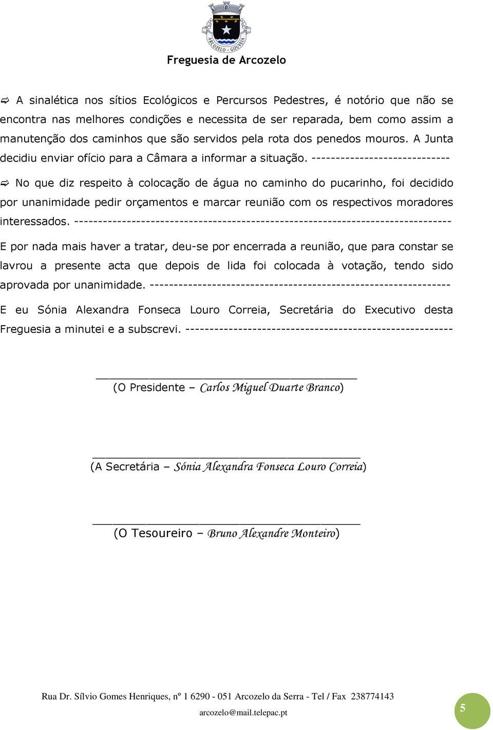 ----------------------------- No que diz respeito à colocação de água no caminho do pucarinho, foi decidido por unanimidade pedir orçamentos e marcar reunião com os respectivos moradores interessados.