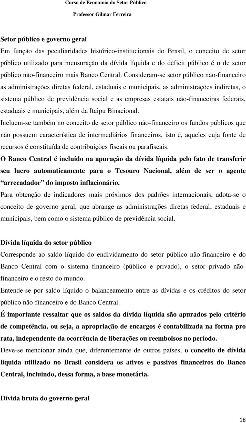 Consideram-se setor público não-financeiro as administrações diretas federal, estaduais e municipais, as administrações indiretas, o sistema público de previdência social e as empresas estatais