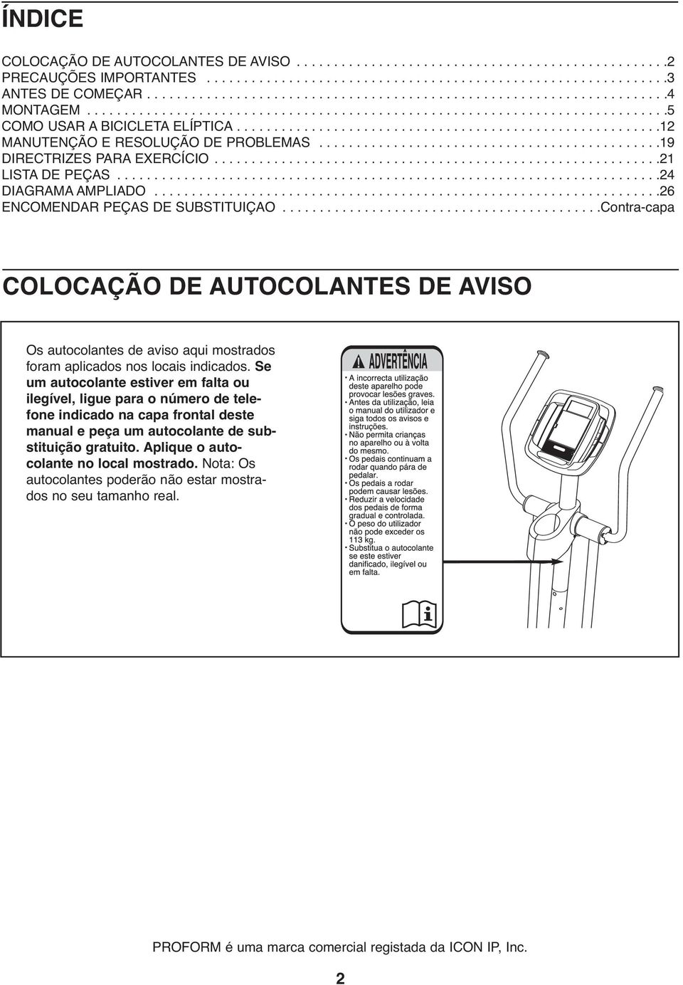 ........................................................12 MANUTENÇÃO E RESOLUÇÃO DE PROBLEMAS..............................................19 DIRECTRIZES PARA EXERCÍCIO............................................................21 LISTA DE PEÇAS.