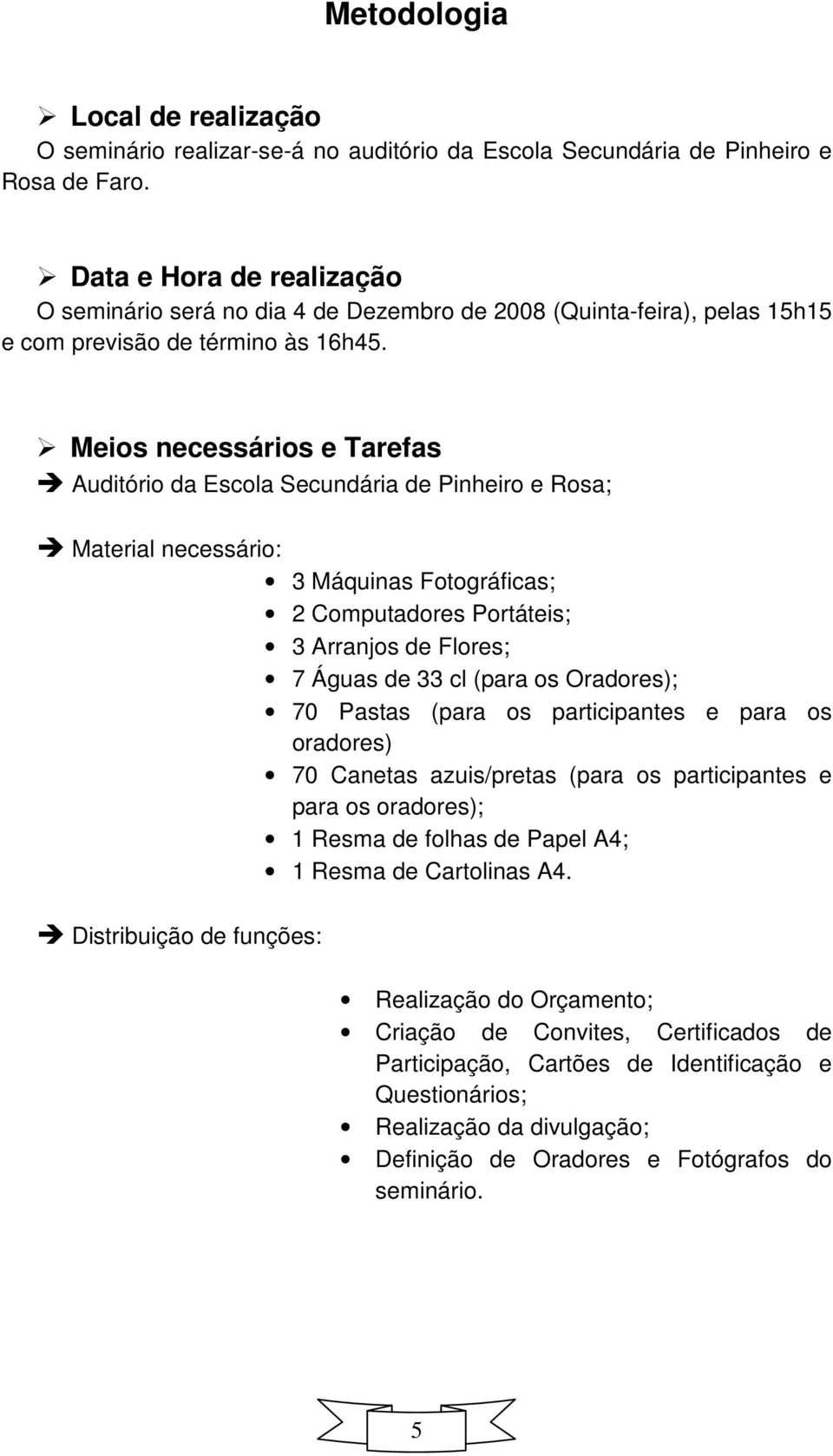 Meios necessários e Tarefas Auditório da Escola Secundária de Pinheiro e Rosa; Material necessário: 3 Máquinas Fotográficas; 2 Computadores Portáteis; 3 Arranjos de Flores; 7 Águas de 33 cl (para os