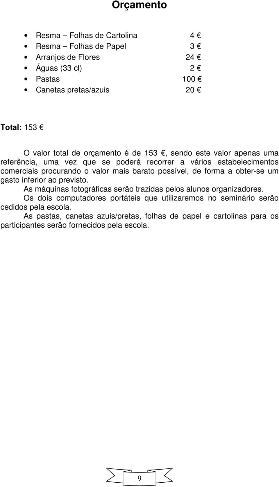 possível, de forma a obter-se um gasto inferior ao previsto. As máquinas fotográficas serão trazidas pelos alunos organizadores.