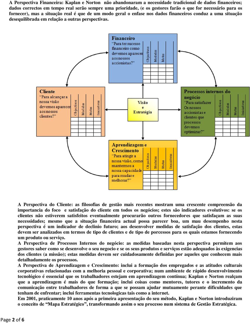 A Perspectiva do Cliente: as filosofias de gestão mais recentes mostram uma crescente compreensão da importancia do foco e satisfação do cliente em todos os negócios; estes são indicadores