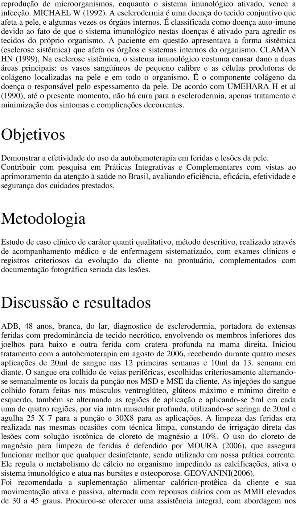 É classificada como doença auto-imune devido ao fato de que o sistema imunológico nestas doenças é ativado para agredir os tecidos do próprio organismo.