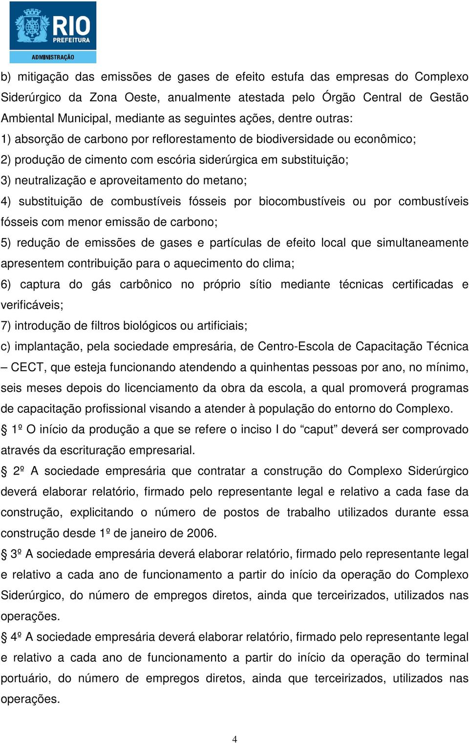 metano; 4) substituição de combustíveis fósseis por biocombustíveis ou por combustíveis fósseis com menor emissão de carbono; 5) redução de emissões de gases e partículas de efeito local que