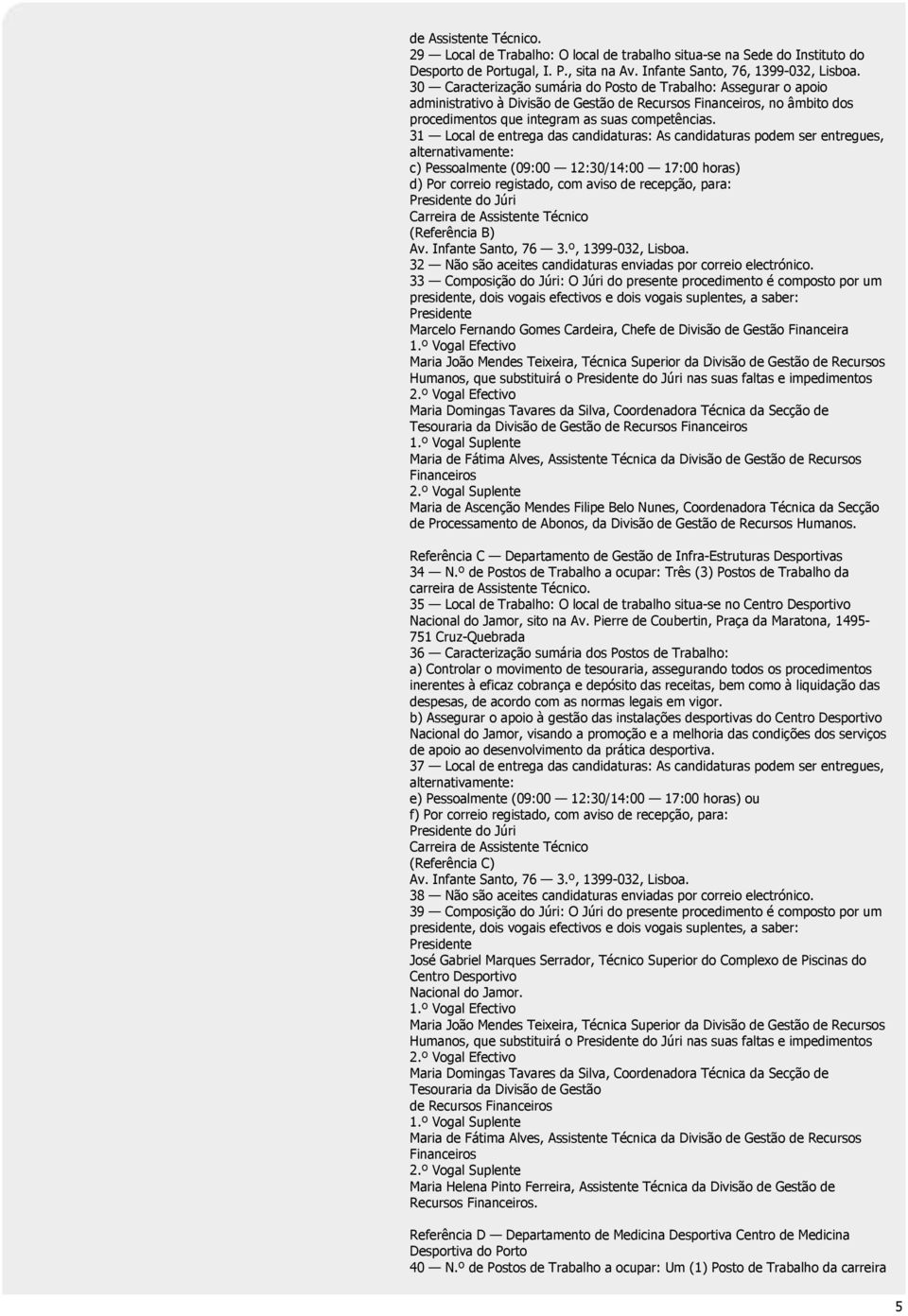 31 Local de entrega das candidaturas: As candidaturas podem ser entregues, c) Pessoalmente (09:00 12:30/14:00 17:00 horas) d) Por correio registado, com aviso de recepção, para: do Júri (Referência