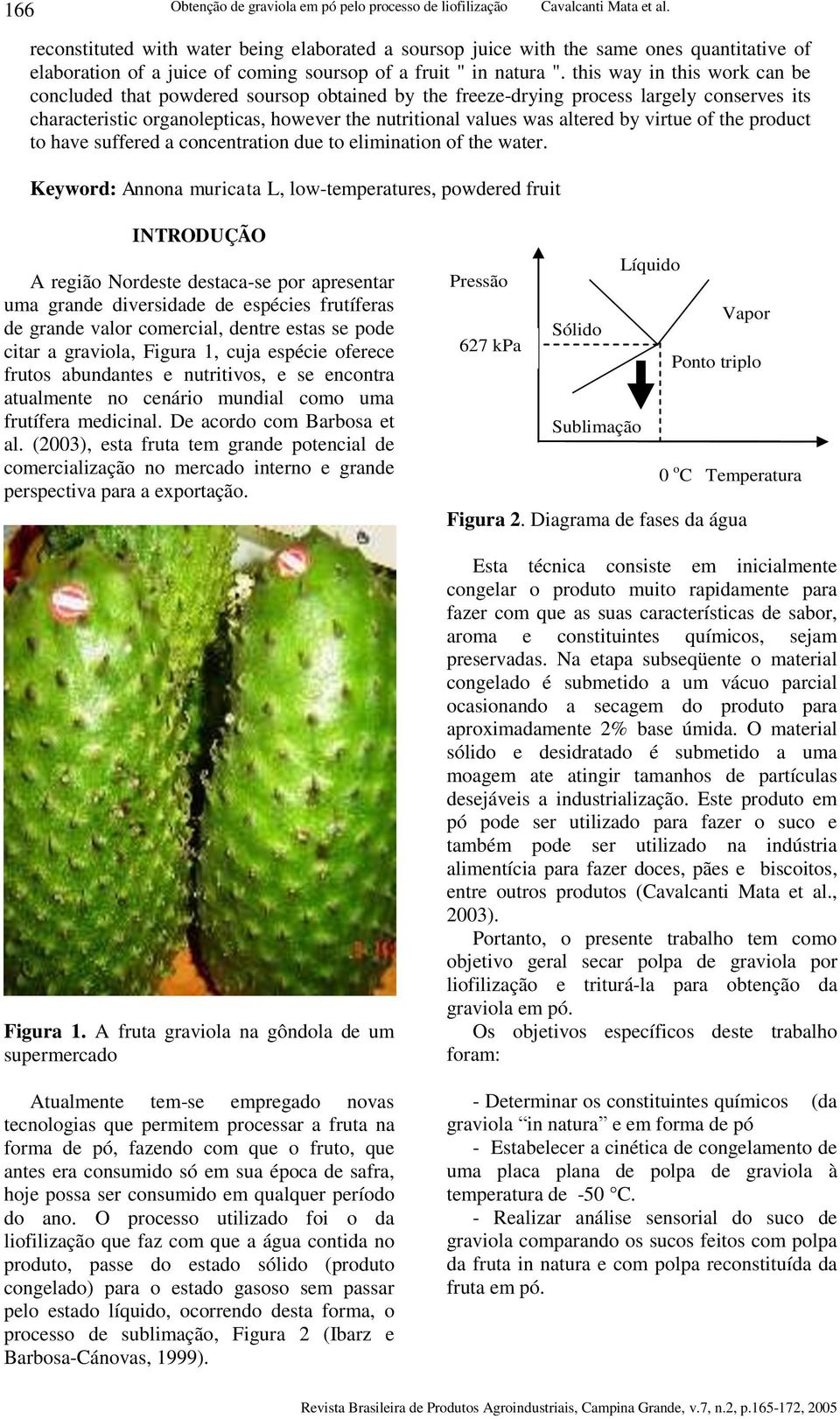 this way i this work ca be cocluded that powdered soursop obtaied by the freeze-dryig process largely coserves its characteristic orgaolepticas, however the utritioal values was altered by virtue of