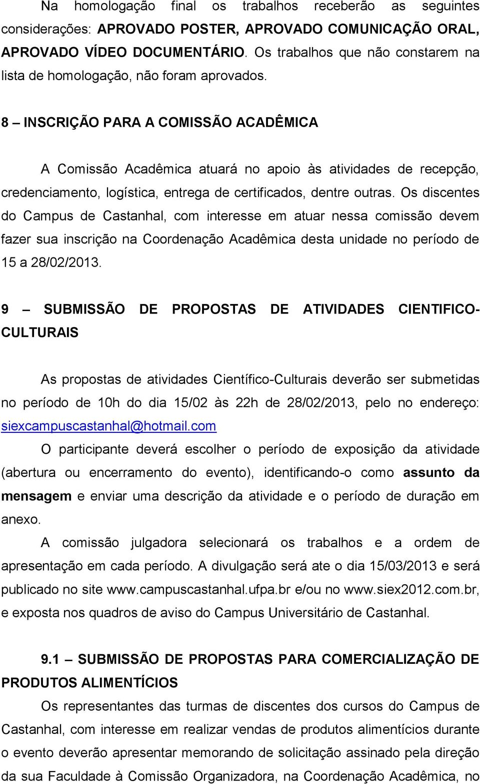 8 INSCRIÇÃO PARA A COMISSÃO ACADÊMICA A Comissão Acadêmica atuará no apoio às atividades de recepção, credenciamento, logística, entrega de certificados, dentre outras.